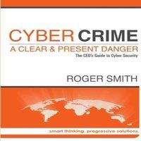 Roger Smith CyberCrime - A Clear & Present Danger The CEO's Guide to Cyber