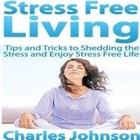 Charles Johnson Stress Free Living: Tips & Tricks to Shedding the Stress and
