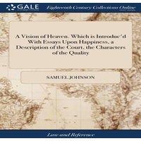 Samuel Johnson A Vision of Heaven. Which is Introduc'd With Essays Upon
