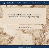 Anonymous Speech of Edmund Burke, Esq. on American Taxation, April 19, 1774