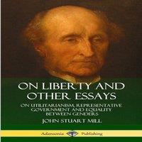John Stuart Mill On Liberty & Other Essays: On Utilitarianism, Representative