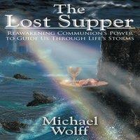 Michael Wolff The Lost Supper: Reawakening Communion's Power to Guide Us Through