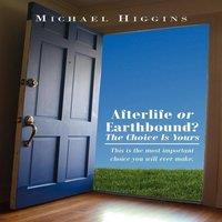 Michael Higgins Afterlife or Earthbound? the Choice Is Yours: This Is the Most