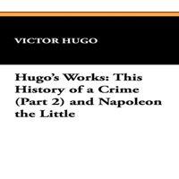 Victor Hugo This History of a Crime (Part 2) & Napoleon the Little: Hugo's