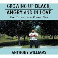 Anthony Williams Growing Up Black, Angry & in Love: The Story of a Young Man