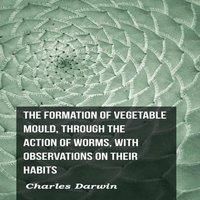 Charles Darwin The Formation of Vegetable Mould, Through the Action of Worms