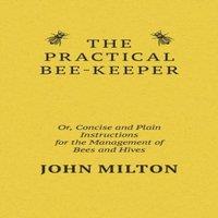 John Milton The Practical Bee-Keeper; Or, Concise & Plain Instructions For