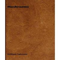 William Falconer Mushrooms: How to Grow Them - A Practical Treatise on Mushroom