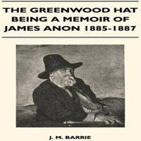 James Matthew Barrie The Greenwood Hat Being a Memoir of James Anon 1885-1887 Hardcover