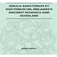 John Healy Insula Sanctorum Et Doctorum Or, Ireland's Ancient Schools and