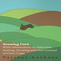 Various Growing Corn - With Information on Selection, Sowing, Growing and