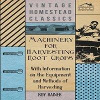 Various Machinery for Harvesting Root Crops - With Information on the