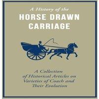 Various Authors A History of the Horse Drawn Carriage - A Collection of Historical
