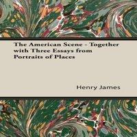 Henry James The American Scene - Together with Three Essays from Portraits of