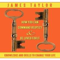 James Taylor HOW YOU CAN COMMAND RESPECT & BE LOVED FOR IT: KNOWLEDGE AND