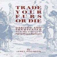 James Robinson Trade Your Furs or Die: Derived & Translated from the writings