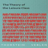 Thorstein Veblen The Theory of the Leisure Class (Essential Economics Series:
