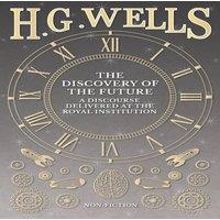 H. G. Wells The Discovery of the Future - A Discourse Delivered at the Royal