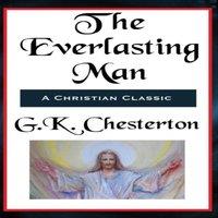 G. K. Chesterton The Everlasting Man Complete & Unabridged: A Study of Man, Myth