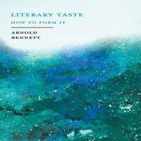 Arnold Bennett Literary Taste - How to Form It: With Detailed Instructions for