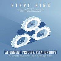 Steve King Alignment, Process, Relationships: A Simple Guide to Team