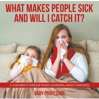 Baby Professor What Makes People Sick & Will I Catch It? A Children's Disease