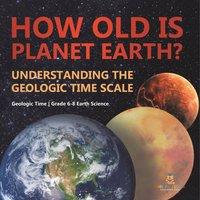 Baby Professor How Old is Planet Earth? Understanding the Geologic Time Scale