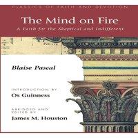 Blaise Pascal The Mind on Fire: A Faith for the Skeptical & Indifferent