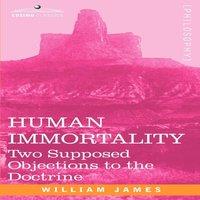 William James Human Immortality: Two Supposed Objections to the Doctrine