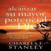 Charles F. Stanley La Cmo Alcanzar Su Mayor Potencial Para Dios: Nunca Se