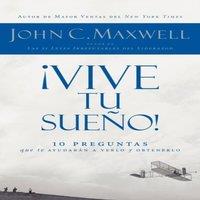 John C. Maxwell En Vive Tu Sueo : 10 Preguntas Que Te Ayudarn a