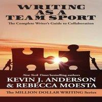 Kevin J. Anderson Writing As a Team Sport: The Complete Writer's Guide to