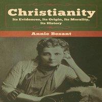 Annie Besant Christianity: Its Evidences, Its Origin, Its Morality, Its History