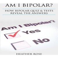 Heather Rose Bipolar Disorder: Am I Bipolar ? How Bipolar Quiz Tests Reveal the