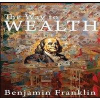 Benjamin Franklin The Way to Wealth: Ben Franklin on Money & Success [Illustrated]
