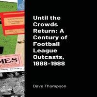 Dave Thompson Until the Crowds Return: A Century of Football League Outcasts