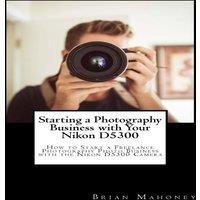 Brian Mahoney Starting a Photography Business with Your Nikon D5300: How to
