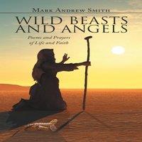 Mark Andrew Smith Wild Beasts & Angels: Poems & Prayers of Life & Faith