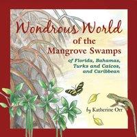 Katherine Orr Wondrous World of the Mangrove Swamps: of Florida, Bahamas, Turks