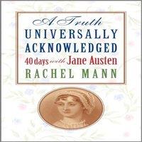 Rachel Mann A Truth Universally Acknowledged: 40 Days with Jane Austen