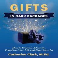 Catherine Clark GIFTS IN DARK PACKAGES: How to Embrace Adversity, Transform Your