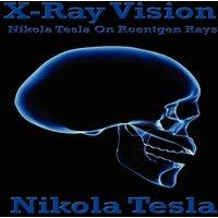 Nikola Tesla X-Ray Vision: Tesla's Experiments & Reflections on the Discovery in White