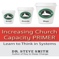 Steve Smith Increasing Church Capacity Primer: Learn to Think in Systems