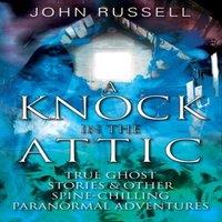 John Russell A Knock in the Attic: True Ghost Stories Other Spine-chilling