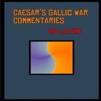 Julius Caesar Caesar's Gallic War Commentaries in Latin: Commentariorum de Bello