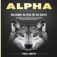 Paul Smith Alpha: Become Alpha In 30 Days - Be Dominant Leader & Achieve