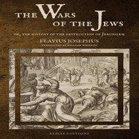 Flavius Josephus The Wars of the Jews: Or, The History of the Destruction of