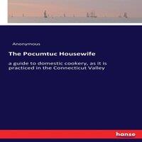 Anonymous The Pocumtuc Housewife:a guide to domestic cookery, as it is