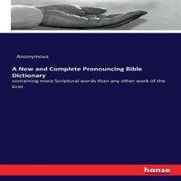 Anonymous A New & Complete Pronouncing Bible Dictionary:containing more