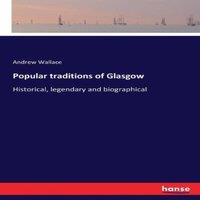 Andrew Wallace Popular traditions of Glasgow:Historical, legendary and